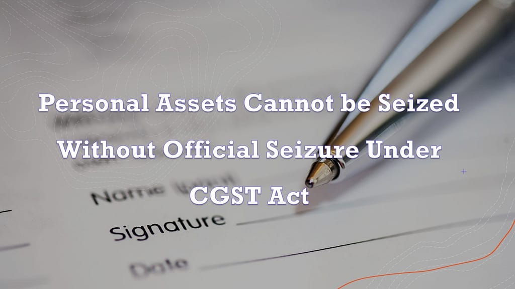 Personal Assets Cannot be Seized Without Official Seizure Under CGST Act